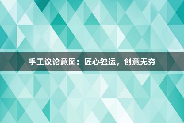 手工议论意图：匠心独运，创意无穷