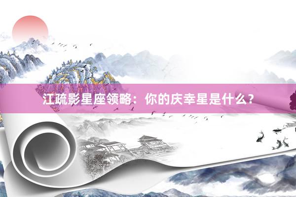 江疏影星座领略：你的庆幸星是什么？