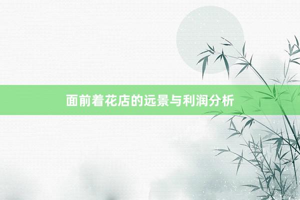 面前着花店的远景与利润分析