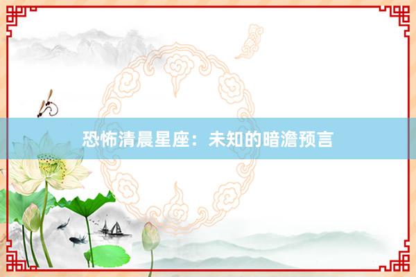 恐怖清晨星座：未知的暗澹预言