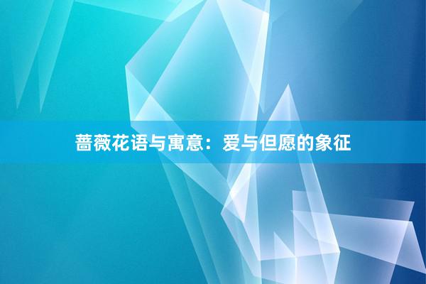 蔷薇花语与寓意：爱与但愿的象征